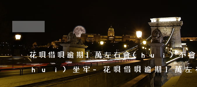 花唄借唄逾期1萬左右會(huì)不會(huì)坐牢-花唄借唄逾期1萬左右會(huì)不會(huì)坐牢呢