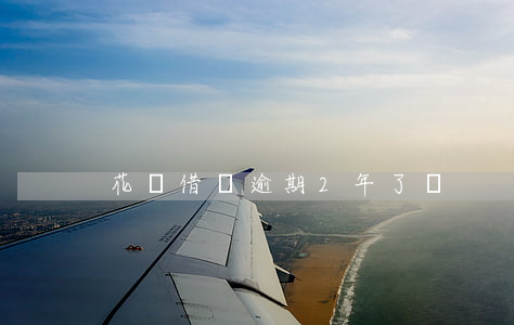 花唄借唄逾期2年了嗎