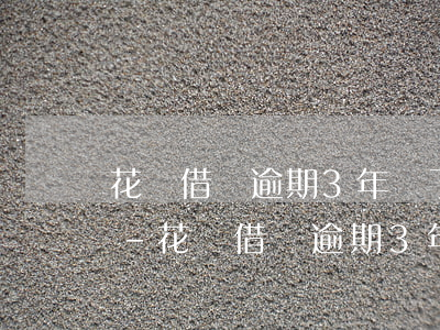 花唄借唄逾期3年還了以后影響其他貸款嗎-花唄借唄逾期3年還了以后影響其他貸款嗎
