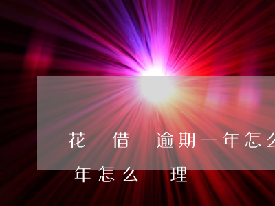 花唄借唄逾期一年怎么處理(花唄借唄逾期一年怎么處理)