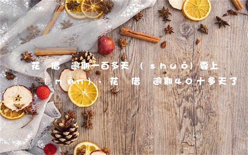 花唄借唄逾期一百多天說(shuō)要上門(mén)-花唄借唄逾期40十多天了,說(shuō)要上門(mén)是真的嗎