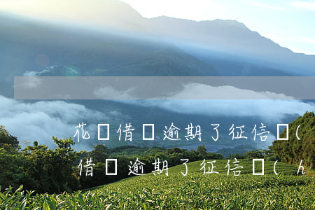 花唄借唄逾期了征信會(huì)黑嗎(花唄借唄逾期了征信會(huì)黑嗎)