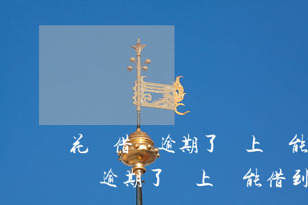 花唄借唄逾期了還上還能借到錢嗎-花唄借唄逾期了還上還能借到錢嗎安全嗎