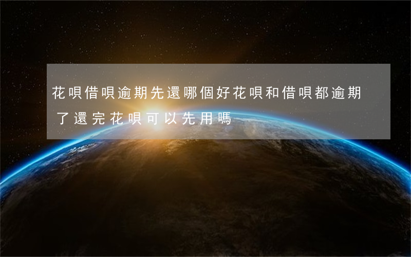 花唄借唄逾期先還哪個好(花唄和借唄都逾期了,還完花唄可以先用嗎?)