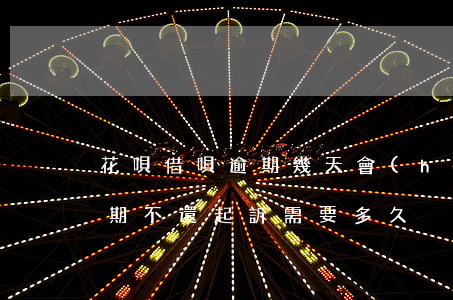 花唄借唄逾期幾天會(huì)起訴(借唄逾期不還起訴需要多久)