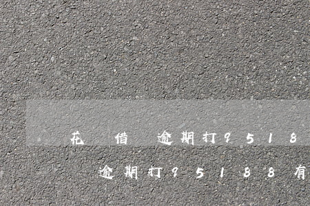 花唄借唄逾期打95188有用嗎-花唄借唄逾期打95188有用嗎是真的嗎
