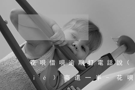 花唄借唄逾期打電話說(shuō)協(xié)商還一半-花唄借唄逾期還不上,打電話要我結(jié)清