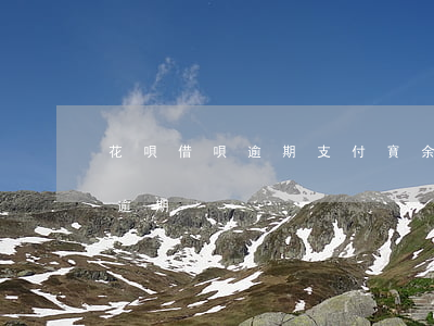 花唄借唄逾期支付寶余額 支付寶花唄和借唄逾期