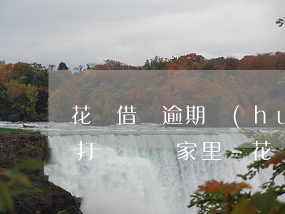 花唄借唄逾期會(huì)不會(huì)打電話給家里-花唄借唄逾期會(huì)不會(huì)打電話給家里人