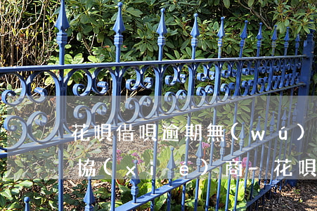 花唄借唄逾期無(wú)力償還他們不允許協(xié)商-花唄,借唄逾期了,現(xiàn)在沒(méi)有能力償還怎么辦