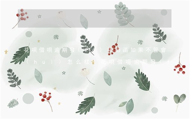 花唄借唄逾期發(fā)律師函如果不管會(huì)怎么樣-花唄借唄逾期發(fā)律師函如果不管會(huì)怎么樣