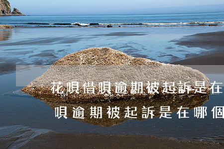花唄借唄逾期被起訴是在哪個法院-花唄借唄逾期被起訴是在哪個法院立案