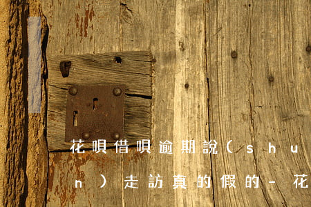 花唄借唄逾期說(shuō)要上門(mén)走訪真的假的-花唄借唄逾期說(shuō)要上門(mén)是真的嗎