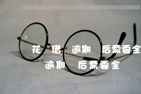 花唄借唄逾期過后需要全額還清嗎-花唄借唄逾期過后需要全額還清嗎怎么辦