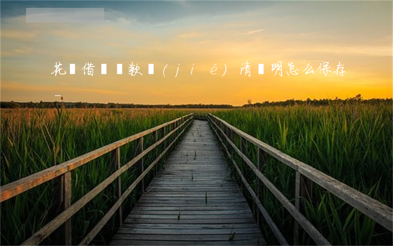 花唄借唄還款結(jié)清證明怎么保存-