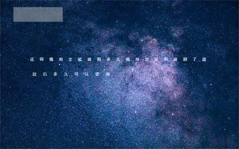 花唄備用金能逾期多久(備用金花唄逾期了還款后多久可以使用)