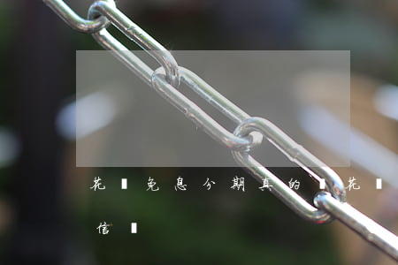 花唄免息分期真的嗎(花唄免息分期真的嗎可信嗎)