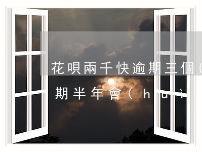 花唄兩千快逾期三個(gè)月(兩千花唄逾期半年會(huì)怎么樣)