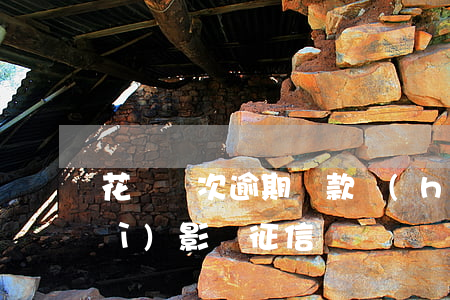 花唄兩次逾期還款會(huì)不會(huì)影響征信