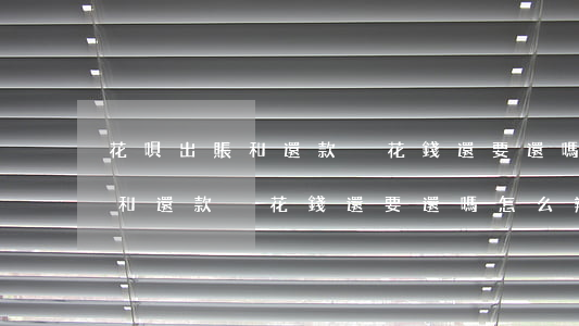 花唄出賬和還款沒花錢還要還嗎-花唄出賬和還款沒花錢還要還嗎怎么辦
