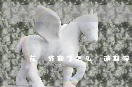花唄分期了怎么還逾期啊