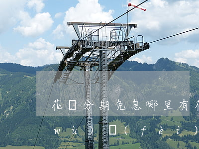 花唄分期免息哪里有 花唄分期免息有服務(wù)費(fèi)嗎