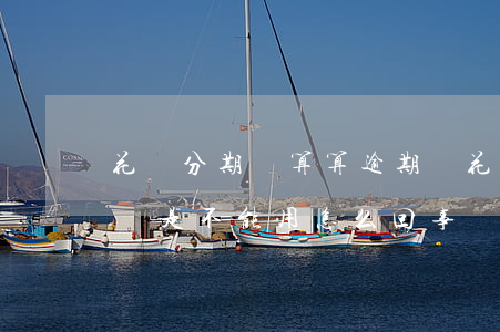 花唄分期劃算算逾期嗎(花唄逾期后分期付款還是不能用怎么回事)