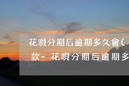 花唄分期后逾期多久會(huì)打電話催款-花唄分期后逾期多久會(huì)打電話催款呢