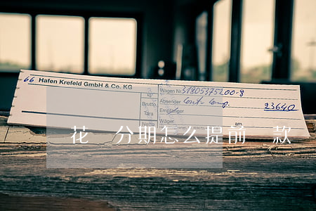 花唄分期怎么提前還款還還利息-