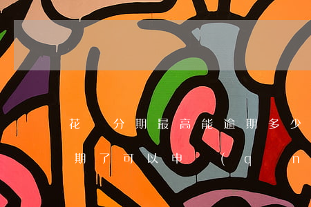 花唄分期最高能逾期多少(支付寶螞蟻花唄逾期了可以申請(qǐng)分期嗎)