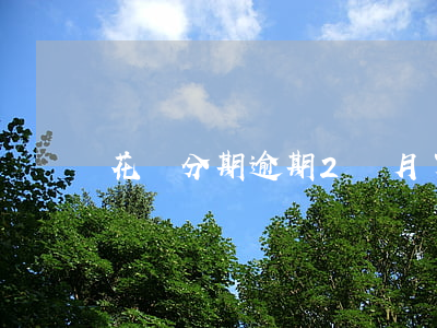 花唄分期逾期2個月了