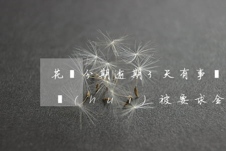 花唄分期逾期3天有事嗎(花唄分期逾期幾天會(huì)被要求全額還款)