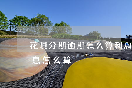花唄分期逾期怎么算利息(分期還款的逾期利息怎么算)