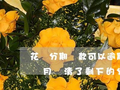 花唄分期還款可以逾期嗎(花唄分期逾期了3個月還清了,剩下的分期能不能繼續(xù)還)