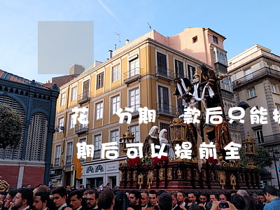 花唄分期還款后只能提前還一期嗎-花唄分期后可以提前全額還款嗎?還有利息嗎