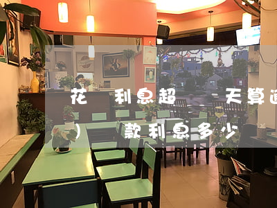 花唄利息超過幾天算逾期(花唄超時(shí)還款利息多少)