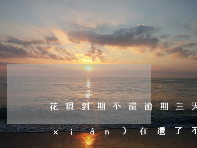 花唄到期不還逾期三天(花唄逾期了幾天,現(xiàn)在還了,不能用了)