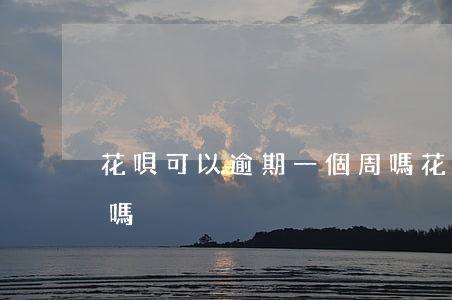 花唄可以逾期一個周嗎（花唄可以逾期一個周嗎）