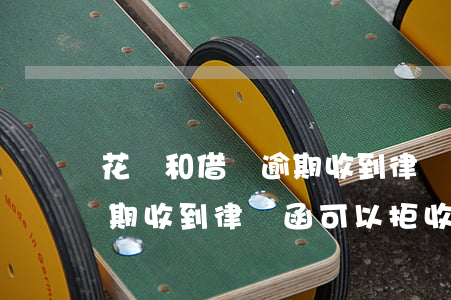 花唄和借唄逾期收到律師函了怎么辦?（花唄逾期收到律師函可以拒收嗎）