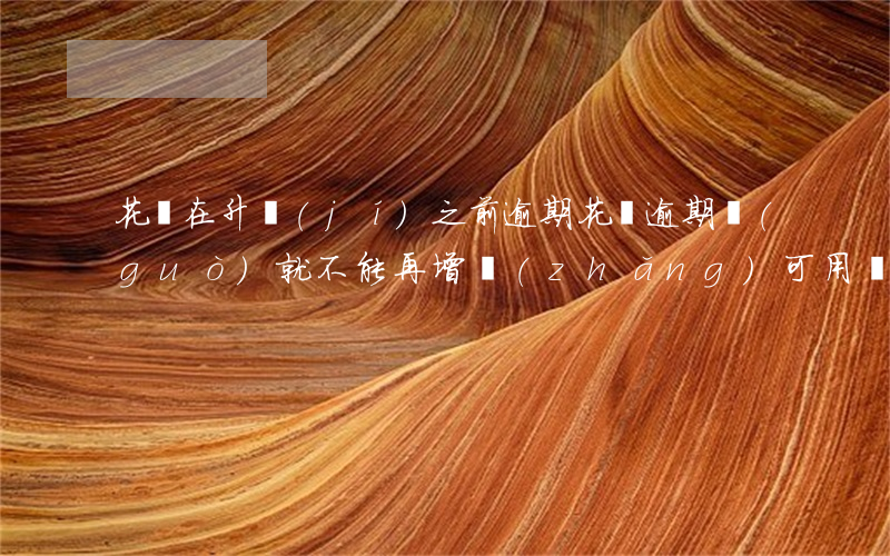 花唄在升級(jí)之前逾期(花唄逾期過(guò)就不能再增長(zhǎng)可用額度了嗎)