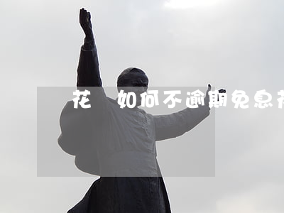 花唄如何不逾期免息(花唄怎樣才可以免息)