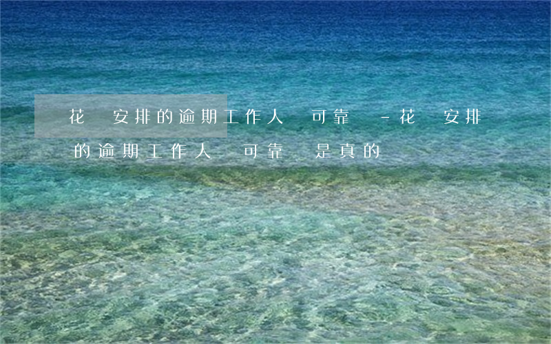 花唄安排的逾期工作人員可靠嗎-花唄安排的逾期工作人員可靠嗎是真的嗎