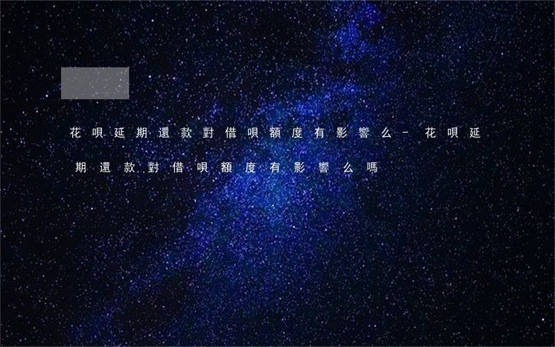 花唄延期還款對借唄額度有影響么-花唄延期還款對借唄額度有影響么嗎