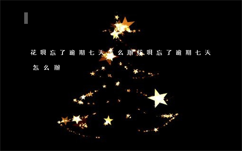 花唄忘了逾期七天怎么辦(花唄忘了逾期七天怎么辦)