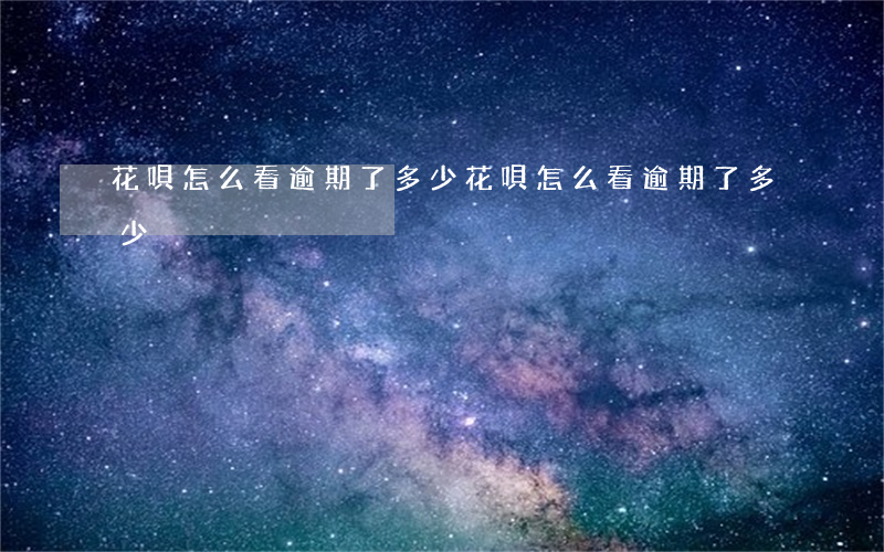 花唄怎么看逾期了多少（花唄怎么看逾期了多少）