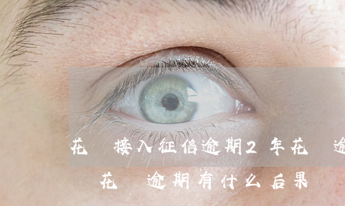 花唄接入征信逾期2年(花唄逾期半年上征信嗎?花唄逾期有什么后果)