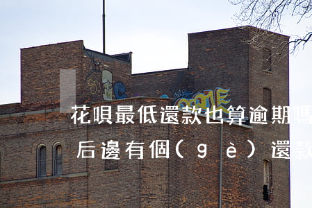 花唄最低還款也算逾期嗎(花唄逾期最低還款后邊有個(gè)還款后不算逾期)