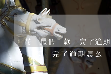 花唄最低還款還完了逾期怎么辦-花唄最低還款還完了逾期怎么辦呢