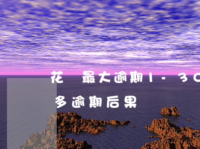 花唄最大逾期1-30(支付寶花唄1000多逾期后果)