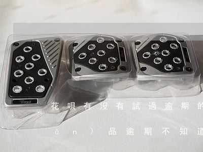 花唄有沒有試過逾期的(花唄顯示有產(chǎn)品逾期,不知道什么產(chǎn)品逾期)